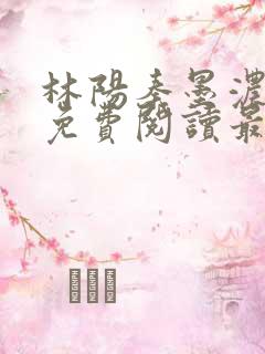林阳秦墨浓小说免费阅读最新