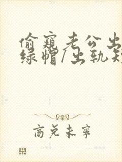 偷窥老公出轨(绿帽/出轨短篇合集)