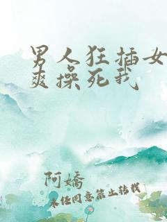 男人狂插女人好爽操死我