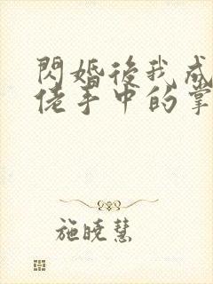 闪婚后我成了大佬手中的掌中之物