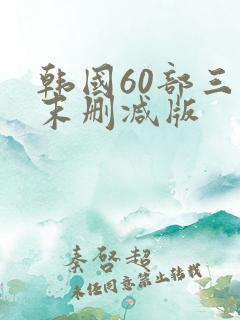 韩国60部三级末删减版