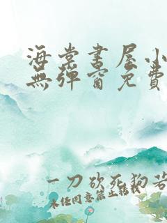 海棠书屋小说网无弹窗免费网络小说阅读网