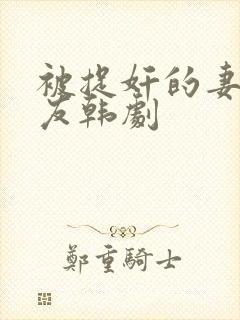 被捉奸的妻子朋友韩剧