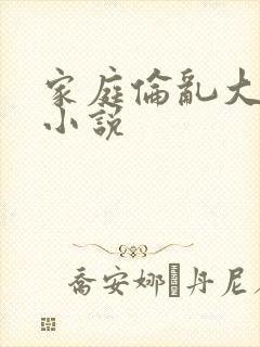 家庭伦乱大杂烩小说