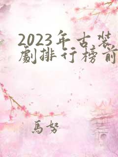 2023年古装剧排行榜前十名