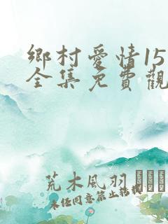 乡村爱情15季全集免费观看