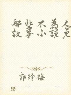 哪些不为人知的故事小说免费阅读全文