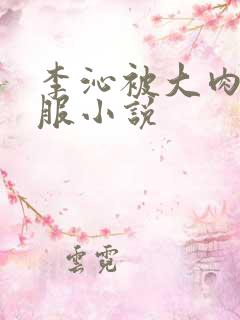 李沁被大肉楱征服小说