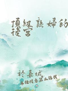 顶级熟妇的极品后宫