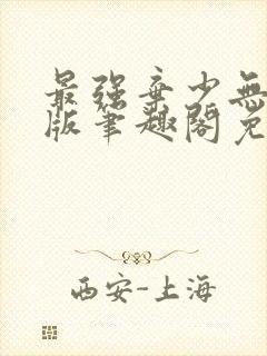 最强弃少无删减版笔趣阁免费阅读