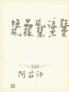 绝品风流狂医林风张慧免费阅读原文