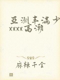 亚洲丰满少妇xxxxx高潮