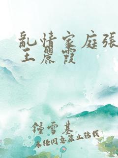 乱情家庭张爽与王丽霞