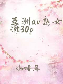 亚洲av熟女高潮30p
