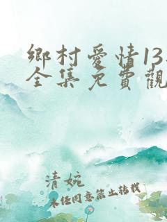乡村爱情13部全集免费观看高清的