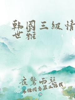 韩国三级情事韩世雅