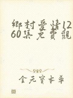 乡村爱情12部60集免费观看