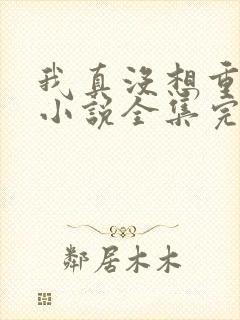 我真没想重生啊小说全集完整版