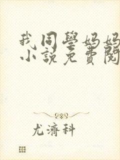 我同学妈妈张姨小说免费阅读