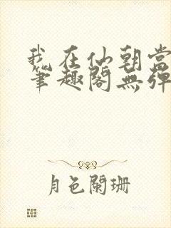 我在仙朝当天官笔趣阁无弹窗最新章