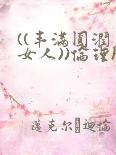 ((丰满圆润老女人))伦理hd年轻的妈