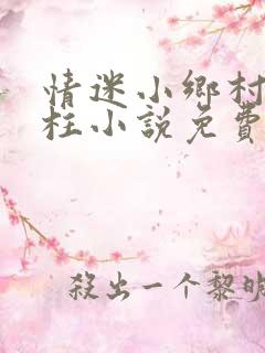 情迷小乡村王大柱小说免费阅