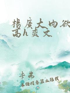 杨广大肉欲短篇高h爽文
