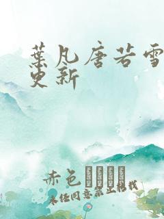 叶凡唐若雪最新更新