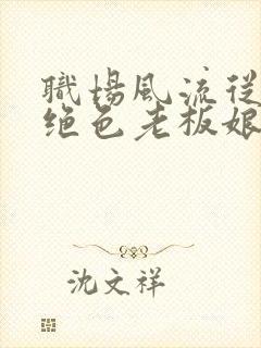 职场风流从拿下绝色老板娘开始小说全文阅读