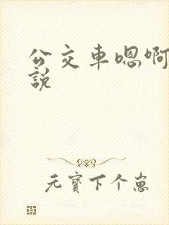 公交车嗯啊哦小说