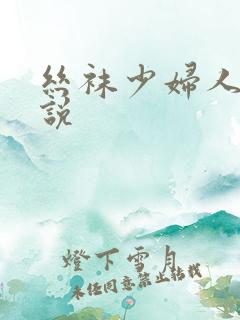 丝袜少妇人妻小说