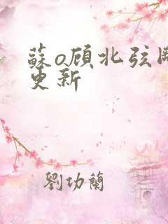 苏o顾北弦刚刚更新
