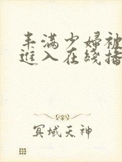 丰满少妇被猛烈进入在线播放91