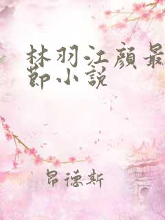林羽江颜最新章节小说