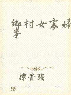 乡村女寡妇风流事
