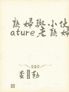 熟妇与小伙子mature老熟妇重口味
