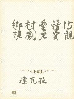 乡村爱情15电视剧免费观看完整版