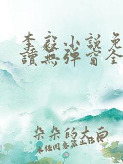 李毅小说免费阅读无弹窗全文