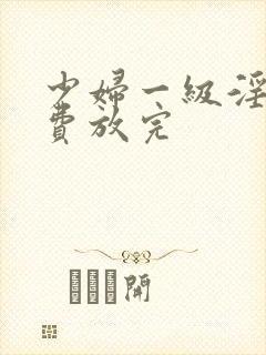 少妇一级淫片免费放完