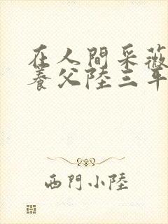 在人间采薇阿铭养父陆三平