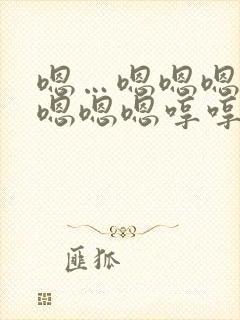 嗯…嗯嗯嗯嗯嗯嗯嗯嗯哼哼哼哼哼