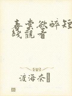 春棠欲醉短剧在线观看
