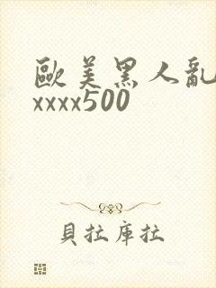 欧美黑人乱猛交xxxx500