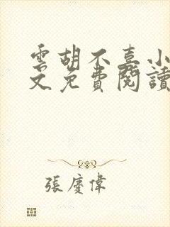 云胡不喜小说全文免费阅读无弹窗