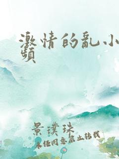激情的乱小说视频