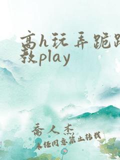 高h玩弄跪趴调教play