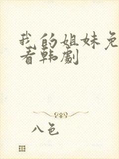 我的姐妹免费观看韩剧