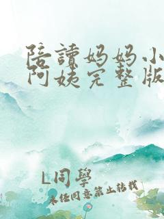 陪读妈妈小说刘阿姨完整版在线阅读