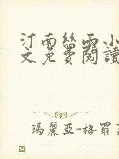 汀南丝雨小说全文免费阅读无弹窗