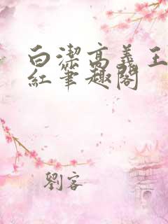 白洁高义王申美红笔趣阁